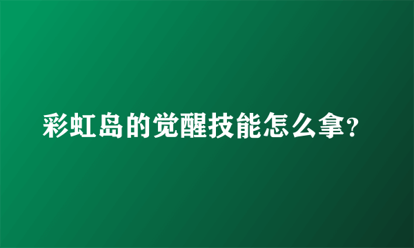 彩虹岛的觉醒技能怎么拿？