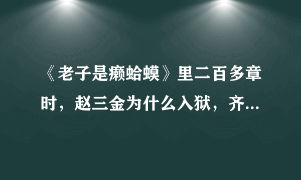 《老子是癞蛤蟆》里二百多章时，赵三金为什么入狱，齐冬草为什么背叛，赵甲第最后接手金海了吗？赵砚鸽呢