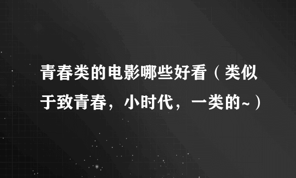 青春类的电影哪些好看（类似于致青春，小时代，一类的~）