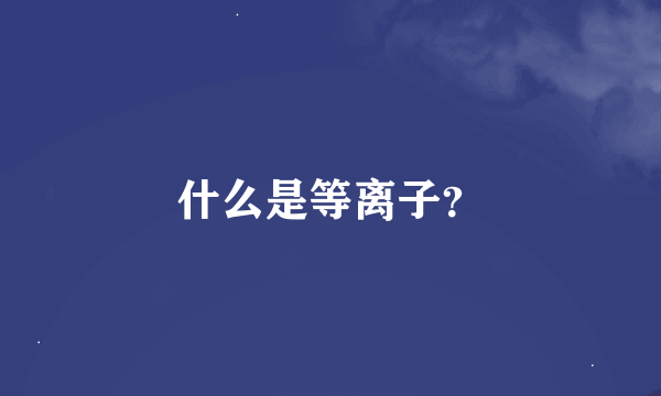 什么是等离子？