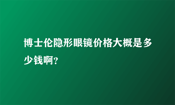 博士伦隐形眼镜价格大概是多少钱啊？