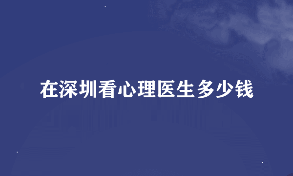 在深圳看心理医生多少钱