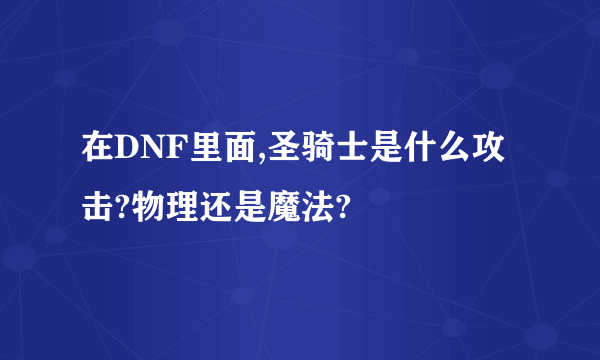 在DNF里面,圣骑士是什么攻击?物理还是魔法?