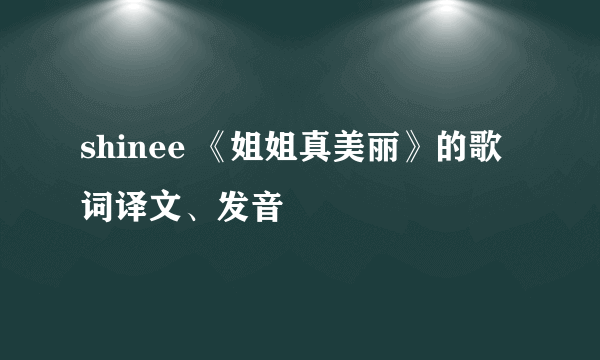 shinee 《姐姐真美丽》的歌词译文、发音