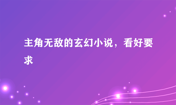 主角无敌的玄幻小说，看好要求