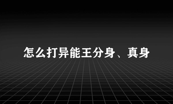 怎么打异能王分身、真身