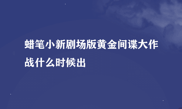 蜡笔小新剧场版黄金间谍大作战什么时候出