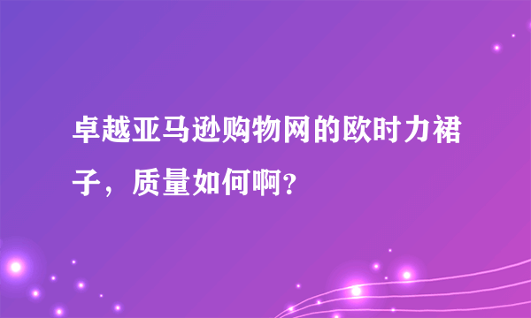 卓越亚马逊购物网的欧时力裙子，质量如何啊？