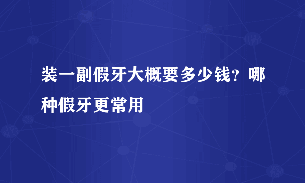 装一副假牙大概要多少钱？哪种假牙更常用