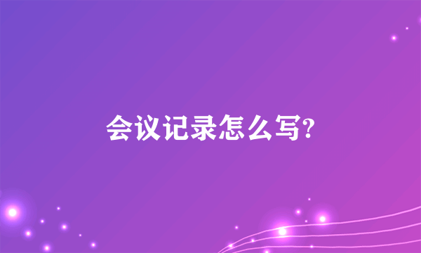 会议记录怎么写?