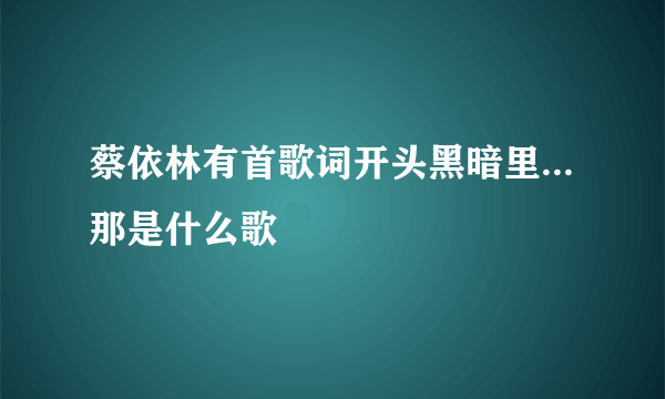 蔡依林有首歌词开头黑暗里...那是什么歌