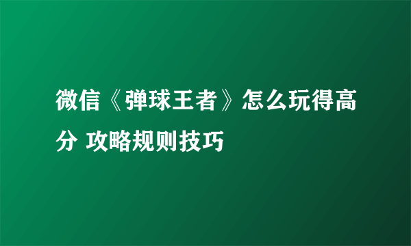 微信《弹球王者》怎么玩得高分 攻略规则技巧