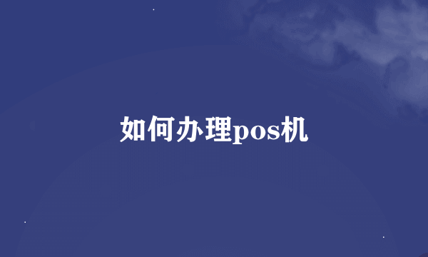 如何办理pos机