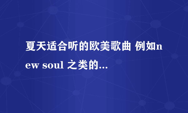 夏天适合听的欧美歌曲 例如new soul 之类的小清新 越多越好