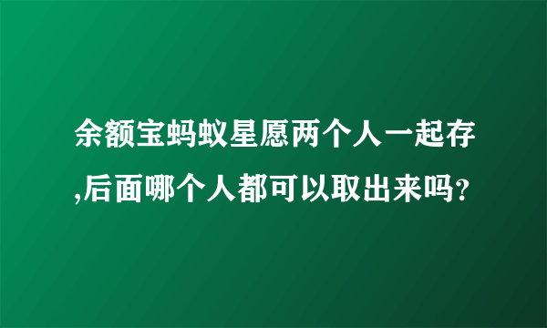 余额宝蚂蚁星愿两个人一起存,后面哪个人都可以取出来吗？