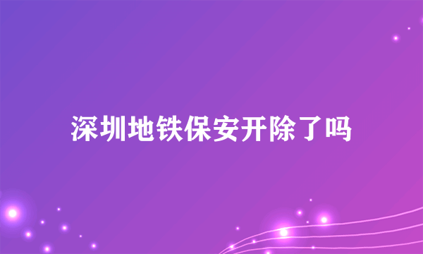 深圳地铁保安开除了吗