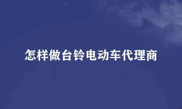 怎样做台铃电动车代理商