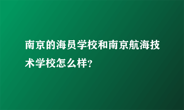 南京的海员学校和南京航海技术学校怎么样？