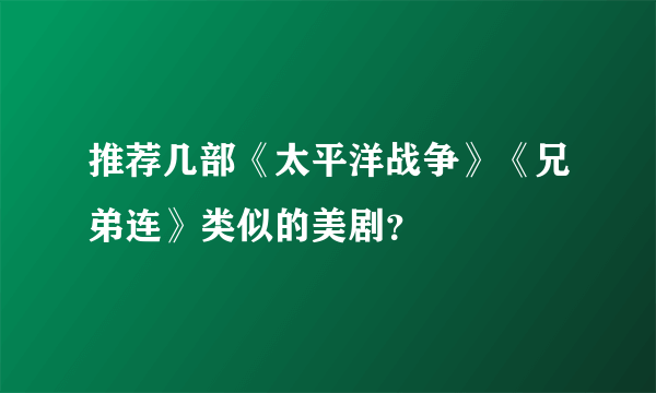 推荐几部《太平洋战争》《兄弟连》类似的美剧？