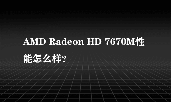 AMD Radeon HD 7670M性能怎么样？