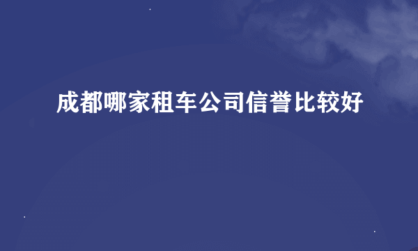 成都哪家租车公司信誉比较好