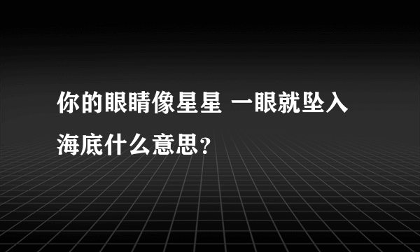 你的眼睛像星星 一眼就坠入海底什么意思？