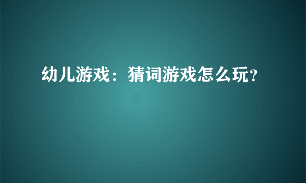 幼儿游戏：猜词游戏怎么玩？