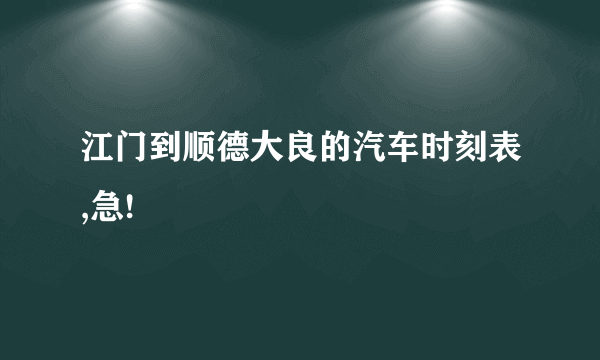 江门到顺德大良的汽车时刻表,急!