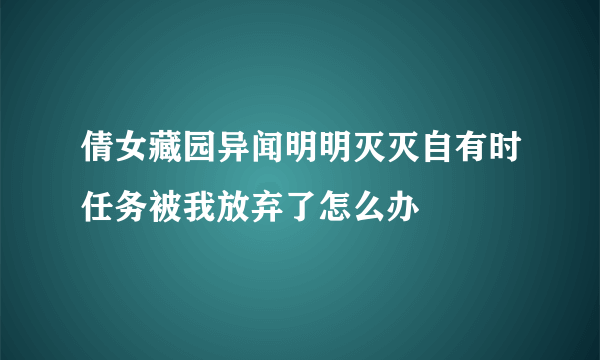 倩女藏园异闻明明灭灭自有时任务被我放弃了怎么办