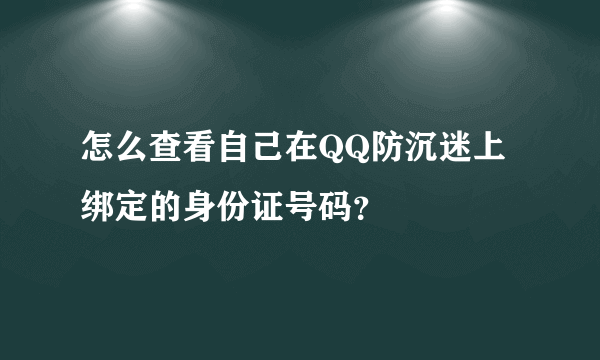 怎么查看自己在QQ防沉迷上绑定的身份证号码？