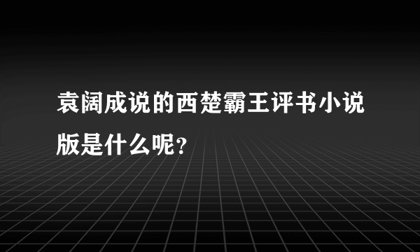 袁阔成说的西楚霸王评书小说版是什么呢？