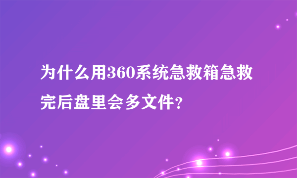 为什么用360系统急救箱急救完后盘里会多文件？