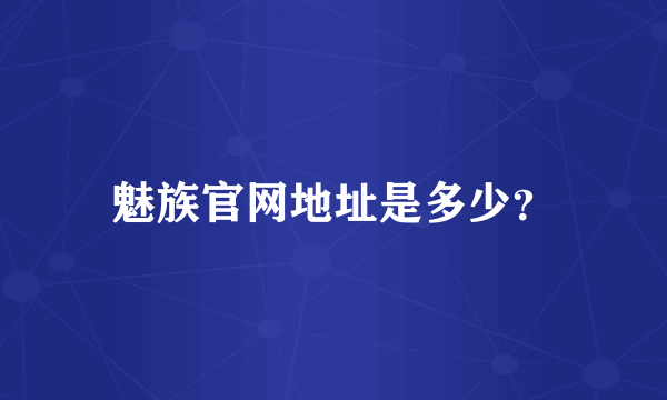 魅族官网地址是多少？