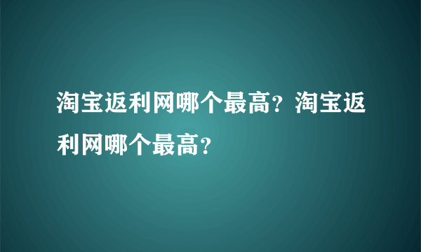 淘宝返利网哪个最高？淘宝返利网哪个最高？