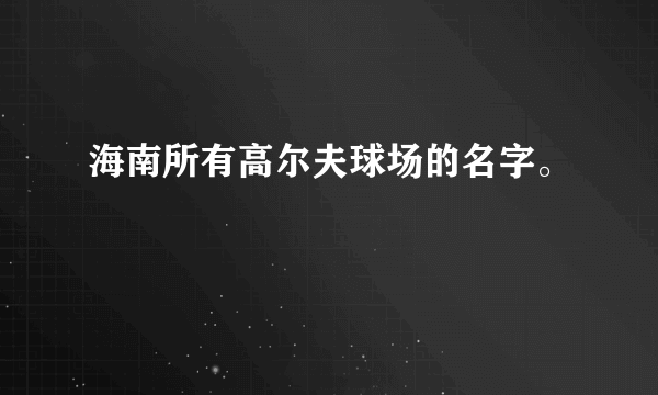 海南所有高尔夫球场的名字。