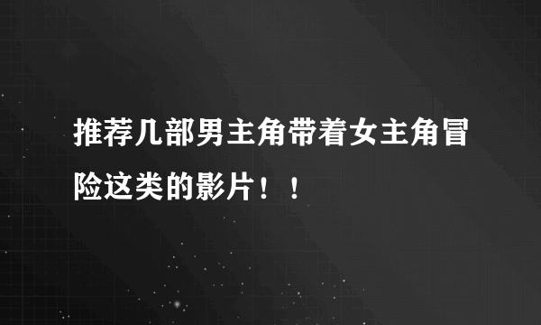 推荐几部男主角带着女主角冒险这类的影片！！