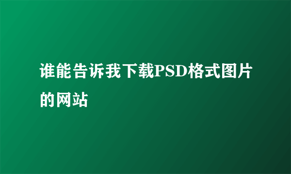 谁能告诉我下载PSD格式图片的网站