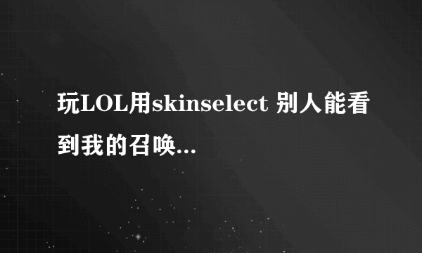 玩LOL用skinselect 别人能看到我的召唤师皮肤吗？