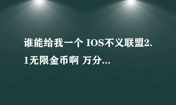 谁能给我一个 IOS不义联盟2.1无限金币啊 万分感谢啊 最好只有金币 谢谢啊