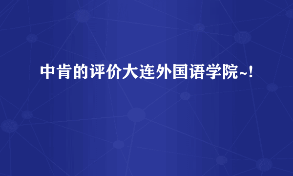 中肯的评价大连外国语学院~!