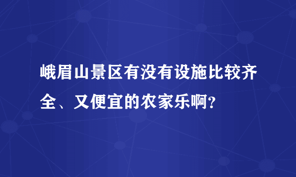 峨眉山景区有没有设施比较齐全、又便宜的农家乐啊？