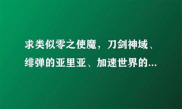 求类似零之使魔，刀剑神域、绯弹的亚里亚、加速世界的动漫（不要笨蛋测试召唤兽）