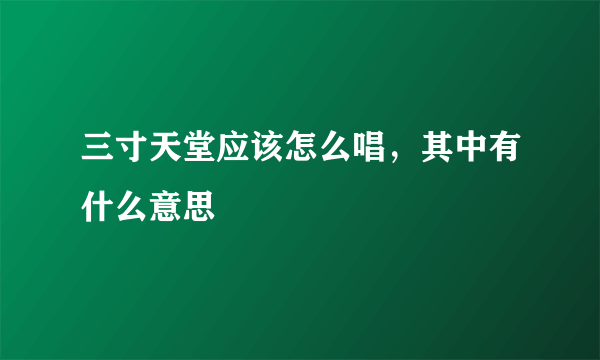 三寸天堂应该怎么唱，其中有什么意思