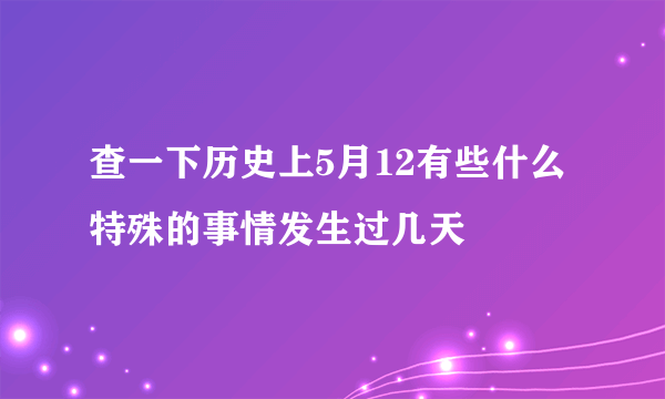 查一下历史上5月12有些什么特殊的事情发生过几天