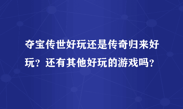 夺宝传世好玩还是传奇归来好玩？还有其他好玩的游戏吗？