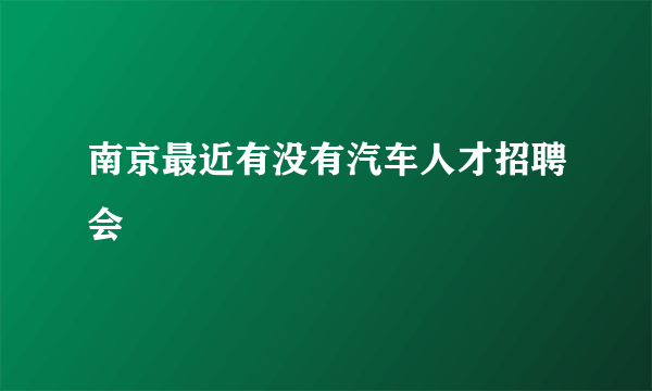 南京最近有没有汽车人才招聘会