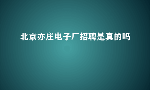 北京亦庄电子厂招聘是真的吗