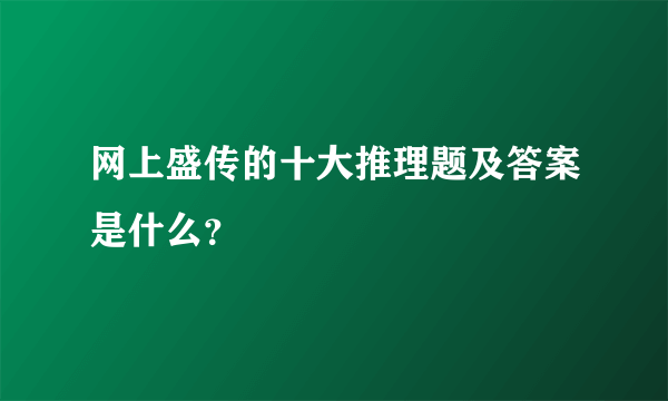 网上盛传的十大推理题及答案是什么？