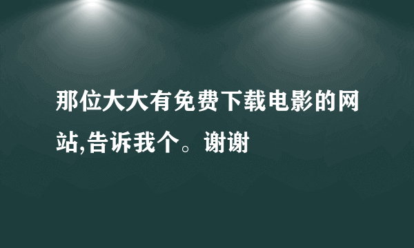 那位大大有免费下载电影的网站,告诉我个。谢谢