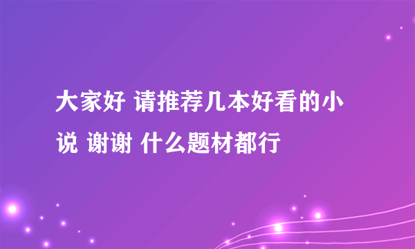 大家好 请推荐几本好看的小说 谢谢 什么题材都行